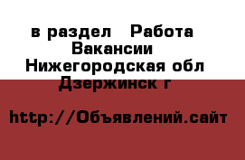  в раздел : Работа » Вакансии . Нижегородская обл.,Дзержинск г.